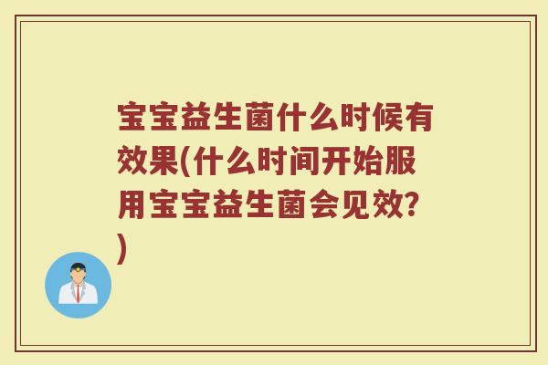 宝宝益生菌什么时候有效果(什么时间开始服用宝宝益生菌会见效？)