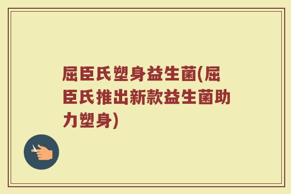 屈臣氏塑身益生菌(屈臣氏推出新款益生菌助力塑身)