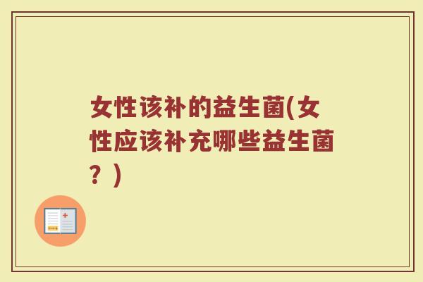 女性该补的益生菌(女性应该补充哪些益生菌？)
