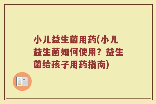 小儿益生菌用药(小儿益生菌如何使用？益生菌给孩子用药指南)