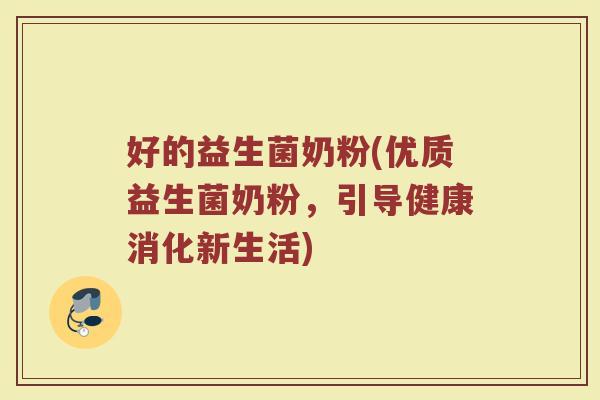 好的益生菌奶粉(优质益生菌奶粉，引导健康消化新生活)