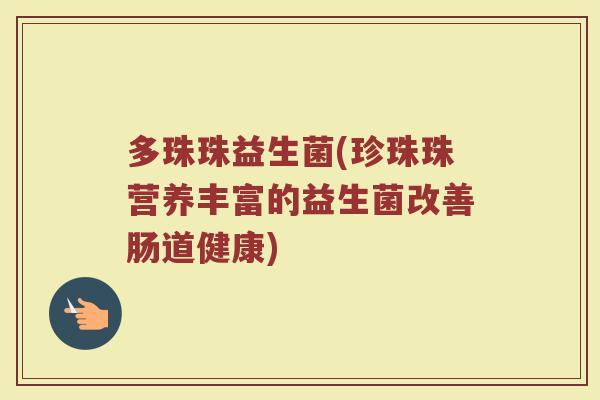多珠珠益生菌(珍珠珠营养丰富的益生菌改善肠道健康)