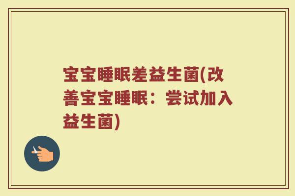 宝宝睡眠差益生菌(改善宝宝睡眠：尝试加入益生菌)