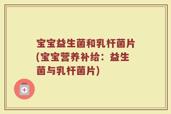 宝宝益生菌和乳杆菌片(宝宝营养补给：益生菌与乳杆菌片)