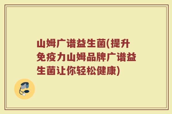 山姆广谱益生菌(提升免疫力山姆品牌广谱益生菌让你轻松健康)