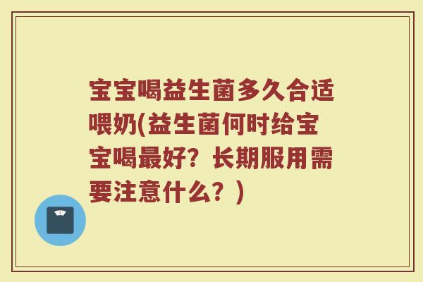 宝宝喝益生菌多久合适喂奶(益生菌何时给宝宝喝最好？长期服用需要注意什么？)