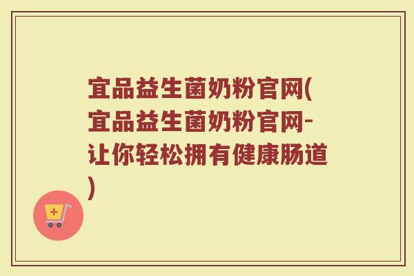 宜品益生菌奶粉官网(宜品益生菌奶粉官网-让你轻松拥有健康肠道)