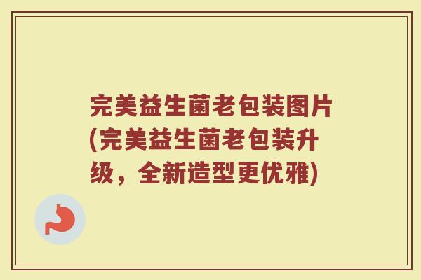 完美益生菌老包装图片(完美益生菌老包装升级，全新造型更优雅)