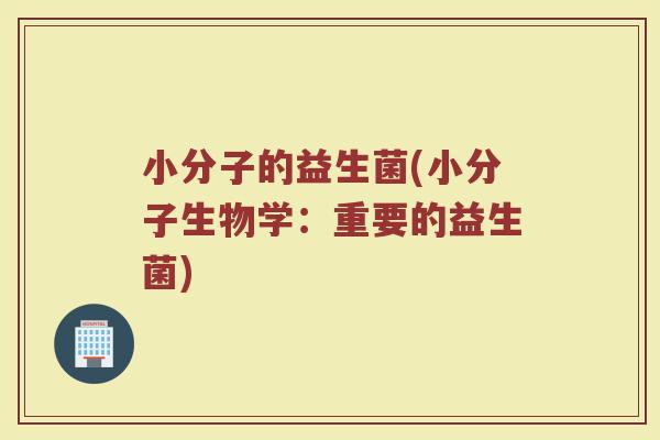 小分子的益生菌(小分子生物学：重要的益生菌)