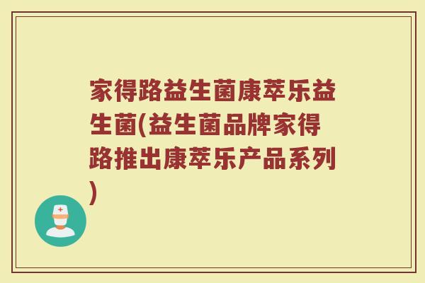 家得路益生菌康萃乐益生菌(益生菌品牌家得路推出康萃乐产品系列)