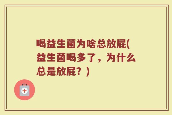 喝益生菌为啥总放屁(益生菌喝多了，为什么总是放屁？)