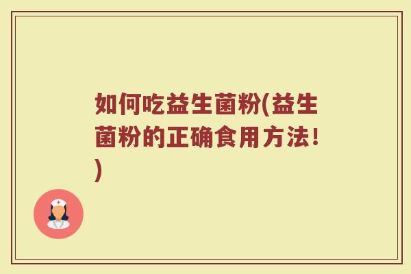 如何吃益生菌粉(益生菌粉的正确食用方法！)