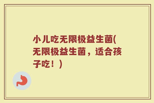 小儿吃无限极益生菌(无限极益生菌，适合孩子吃！)