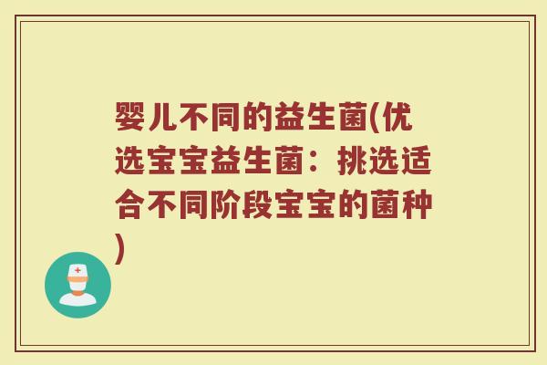 婴儿不同的益生菌(优选宝宝益生菌：挑选适合不同阶段宝宝的菌种)