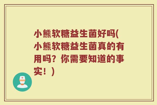 小熊软糖益生菌好吗(小熊软糖益生菌真的有用吗？你需要知道的事实！)