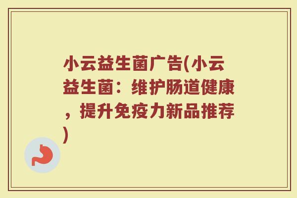 小云益生菌广告(小云益生菌：维护肠道健康，提升免疫力新品推荐)