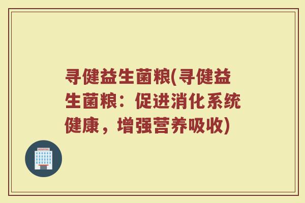 寻健益生菌粮(寻健益生菌粮：促进消化系统健康，增强营养吸收)