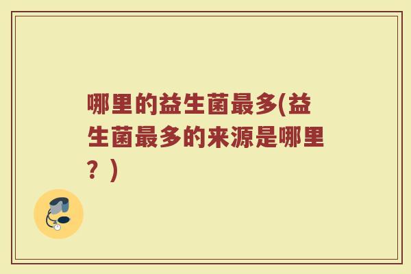 哪里的益生菌最多(益生菌最多的来源是哪里？)