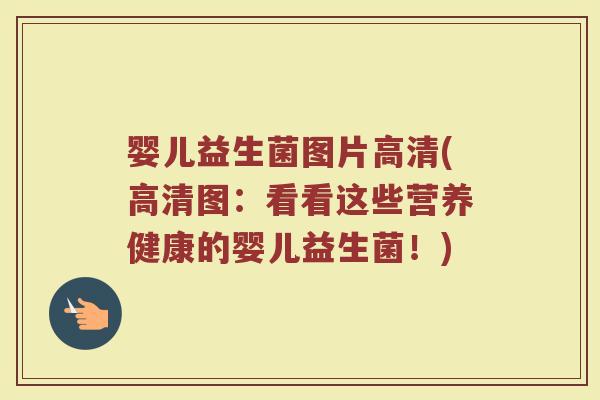 婴儿益生菌图片高清(高清图:看看这些营养健康的婴儿益生菌!) 婴儿益生菌图片高清(高清图:看看这些营养健康的婴儿益生菌!)