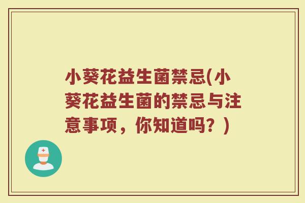小葵花益生菌禁忌(小葵花益生菌的禁忌与注意事项，你知道吗？)