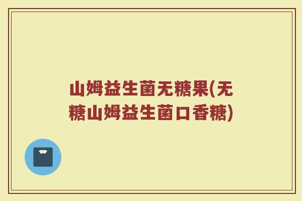 山姆益生菌无糖果(无糖山姆益生菌口香糖)