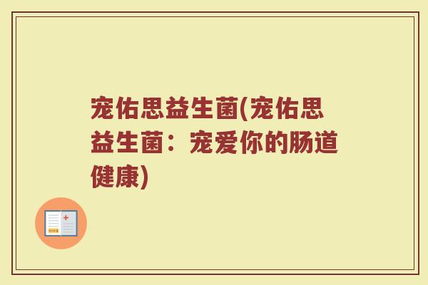 宠佑思益生菌(宠佑思益生菌:宠爱你的肠道健康) 宠佑思益生菌(宠佑思益生菌:宠爱你的肠道健康)