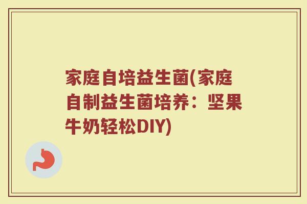 家庭自培益生菌(家庭自制益生菌培养：坚果牛奶轻松DIY)
