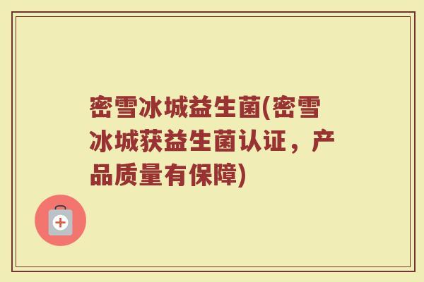 密雪冰城益生菌(密雪冰城获益生菌认证，产品质量有保障)