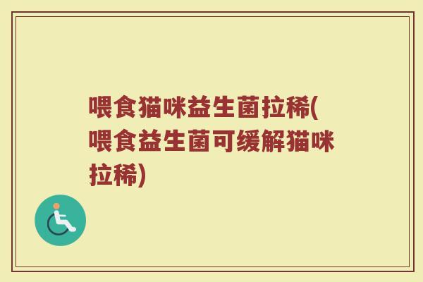 喂食猫咪益生菌拉稀(喂食益生菌可缓解猫咪拉稀)