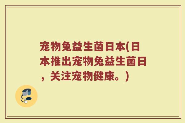 宠物兔益生菌日本(日本推出宠物兔益生菌日，关注宠物健康。)