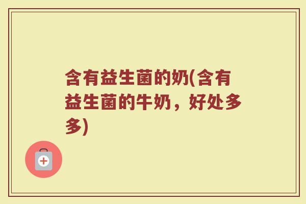 含有益生菌的奶(含有益生菌的牛奶，好处多多)