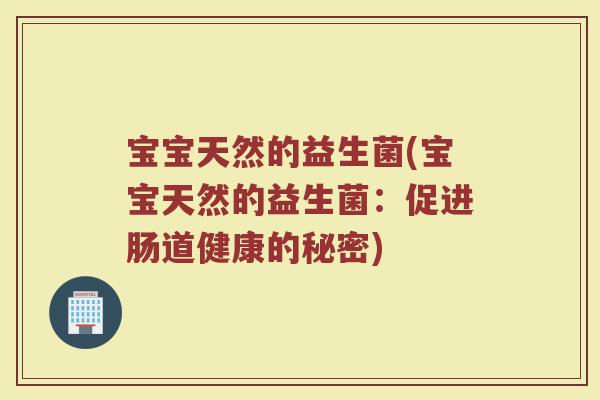 宝宝天然的益生菌(宝宝天然的益生菌：促进肠道健康的秘密)
