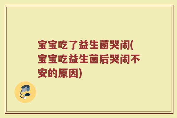 宝宝吃了益生菌哭闹(宝宝吃益生菌后哭闹不安的原因)