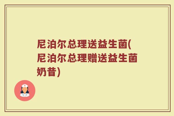 尼泊尔总理送益生菌(尼泊尔总理赠送益生菌奶昔)