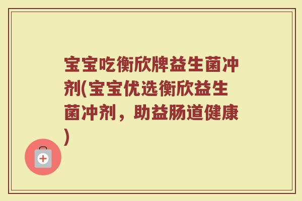 宝宝吃衡欣牌益生菌冲剂(宝宝优选衡欣益生菌冲剂，助益肠道健康)