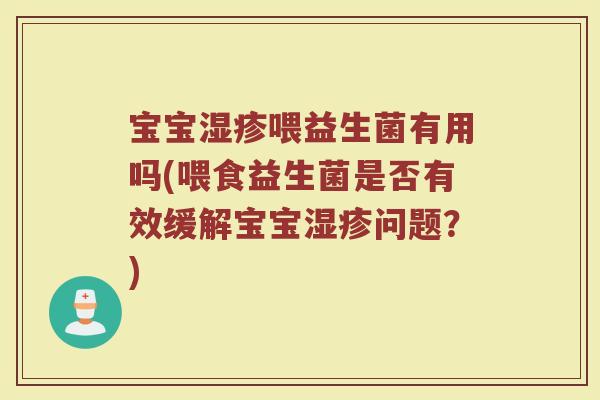 宝宝湿疹喂益生菌有用吗(喂食益生菌是否有效缓解宝宝湿疹问题？)