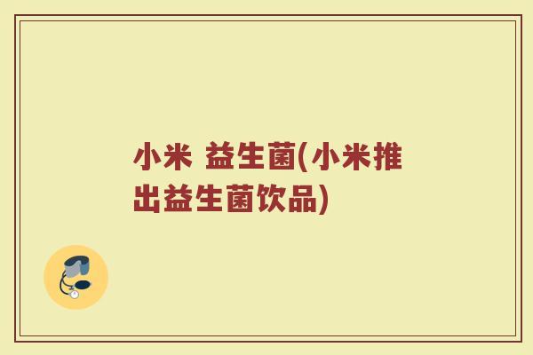 小米 益生菌(小米推出益生菌饮品)