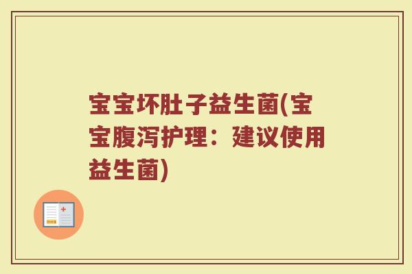 宝宝坏肚子益生菌(宝宝腹泻护理：建议使用益生菌)