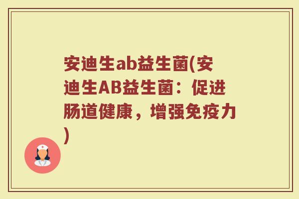 安迪生ab益生菌(安迪生AB益生菌：促进肠道健康，增强免疫力)