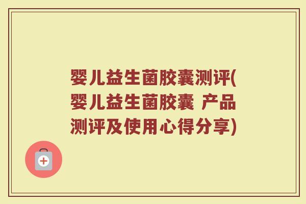 婴儿益生菌胶囊测评(婴儿益生菌胶囊 产品测评及使用心得分享)