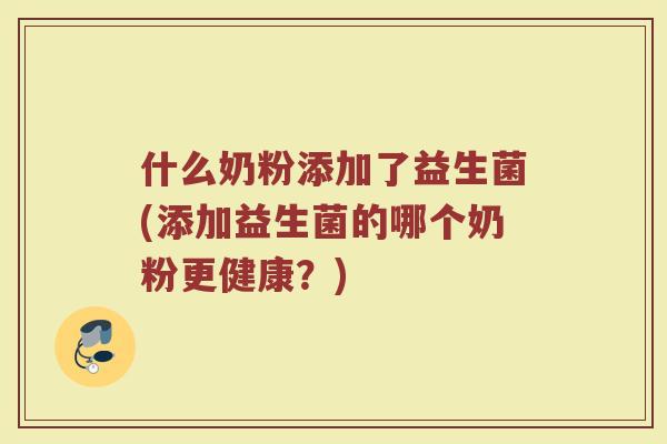 什么奶粉添加了益生菌(添加益生菌的哪个奶粉更健康？)