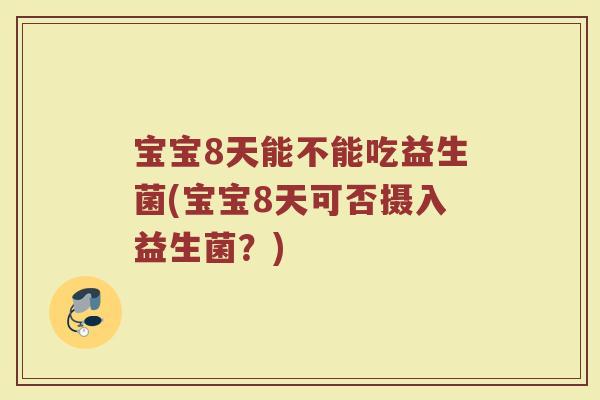 宝宝8天能不能吃益生菌(宝宝8天可否摄入益生菌？)