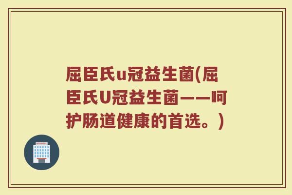 屈臣氏u冠益生菌(屈臣氏U冠益生菌——呵护肠道健康的首选。)