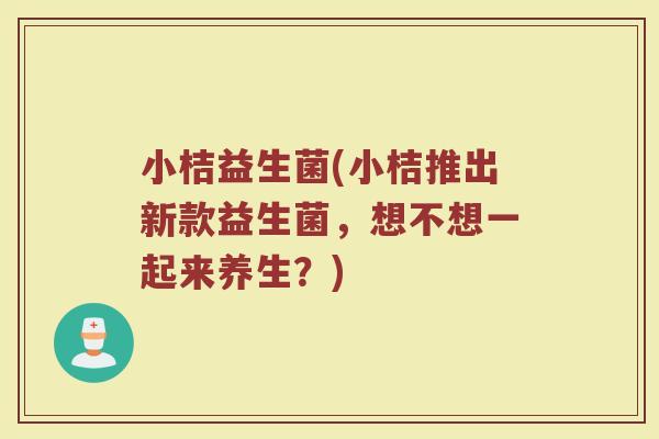小桔益生菌(小桔推出新款益生菌，想不想一起来养生？)