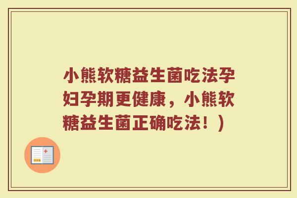 小熊软糖益生菌吃法孕妇孕期更健康，小熊软糖益生菌正确吃法！)