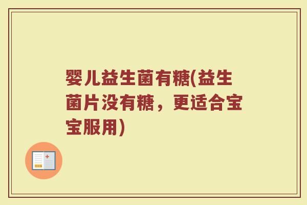 婴儿益生菌有糖(益生菌片没有糖，更适合宝宝服用)