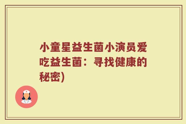 小童星益生菌小演员爱吃益生菌：寻找健康的秘密)