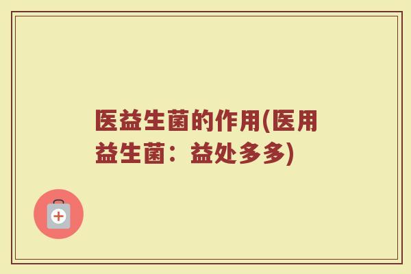 医益生菌的作用(医用益生菌：益处多多)