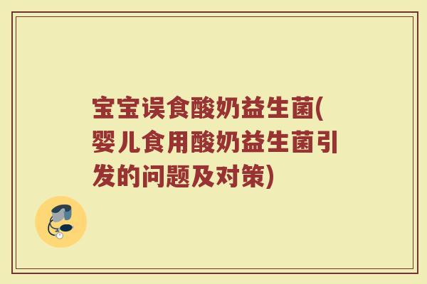 宝宝误食酸奶益生菌(婴儿食用酸奶益生菌引发的问题及对策) 宝宝误食酸奶益生菌(婴儿食用酸奶益生菌引发的问题及对策)
