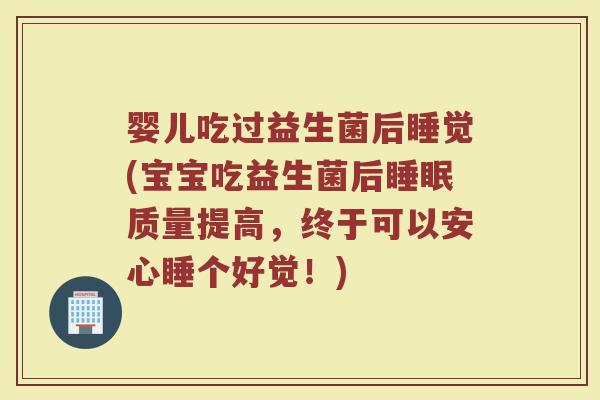 婴儿吃过益生菌后睡觉(宝宝吃益生菌后睡眠质量提高，终于可以安心睡个好觉！)
